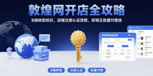 (15546期)敦煌网开店全攻略:B端转型知识,店铺注册认证流程,旺销王批量刊登技-中创网_分享创业项目_助您在家赚钱
