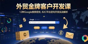 (15724期)外贸金牌客户开发课,12种Google搜索密技,B2C平台逆向开发实战解析-中创网_分享创业项目_助您在家赚钱