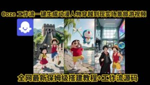 coze工作流一键生成动漫人物穿越到现实场景旅游视频，全网最新保姆级搭建教程+工作流源码-中创网_分享创业项目_助您在家赚钱