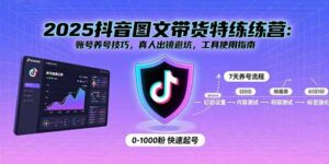 （15861期）2025抖音图文带货特练营：账号养号技巧，真人出镜避坑，工具使用指南-中创网_分享创业项目_助您在家赚钱