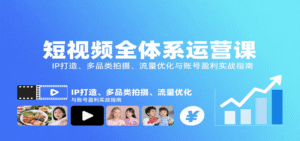 短视频全体系运营课:IP打造、多品类拍摄、流量优化与账号盈利实战指南-中创网_分享创业项目_助您在家赚钱