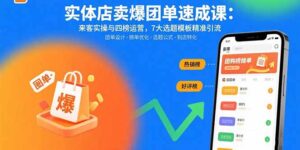 (15834期)实体店卖爆团单速成课:来客实操与四榜运营,7大选题模板精准引流-中创网_分享创业项目_助您在家赚钱