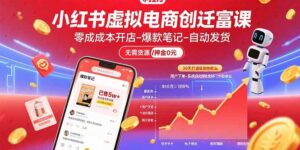 （15749期）小红书虚拟电商创富课：零成本开店/爆款笔记/自动发货,30天打造被动收入-中创网_分享创业项目_助您在家赚钱