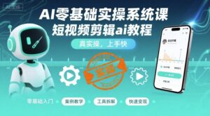 AI零基础实操系统课,短视频剪辑ai教程,真实操,上手快-中创网_分享创业项目_助您在家赚钱
