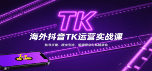 海外抖音TK运营实战课:账号搭建、精准引流、剪辑带货与私域转化-中创网_分享创业项目_助您在家赚钱