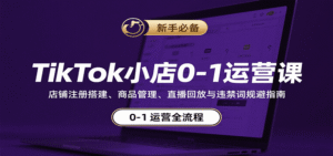 TikTok小店0-1运营课:店铺注册搭建、商品管理、直播回放与违禁词规避指南-中创网_分享创业项目_助您在家赚钱