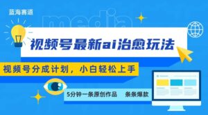 视频号分成最新ai治愈玩法，5分钟一条爆款，日赚500+，小白也能轻松上手-中创网_分享创业项目_助您在家赚钱