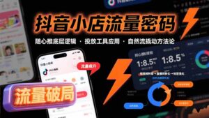 (15680期)抖音小店流量密码,随心推底层逻辑,投放工具应用,自然流撬动核心方法论-中创网_分享创业项目_助您在家赚钱