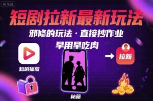 解锁短剧拉新最新玩法，邪修的玩法，直接抄作业，早用早吃肉-中创网_分享创业项目_助您在家赚钱