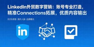 (15773期)LinkedIn外贸数字营销:账号专业打造,精准Connections拓展,优质内容输出-中创网_分享创业项目_助您在家赚钱