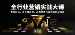 全行业营销实战大课:本质方法、多平台运营、品类策略与百例拆解全指南-中创网_分享创业项目_助您在家赚钱