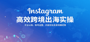 Instagram高效跨境出海实操:平台认知、账号运营、内容优化及变现模式等-中创网_分享创业项目_助您在家赚钱