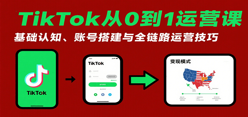 图片[1]-TikTok从0到1运营课：基础认知、账号搭建与全链路运营技巧