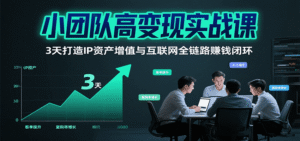 小团队高变现实战课,3天打造IP资产增值与互联网全链路赚钱闭环(第二期)-中创网_分享创业项目_助您在家赚钱