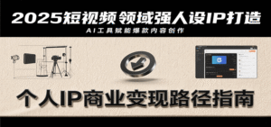 2025短视频领域强人设IP打造,结合爆款案例与AI工具应用,从个人出镜到商业成交转化-中创网_分享创业项目_助您在家赚钱