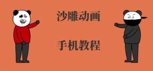 手机沙雕动画制作,全流程制作,入门到精通-中创网_分享创业项目_助您在家赚钱