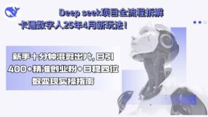 (15704期)Deep seek项目全流程拆解+卡通数字人25年4月新玩法!新手十分钟混剪出…-中创网_分享创业项目_助您在家赚钱