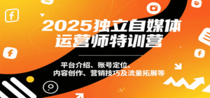 2025独立自媒体运营师特训营:平台介绍、账号定位、内容创作、营销技巧及流量拓展等-中创网_分享创业项目_助您在家赚钱