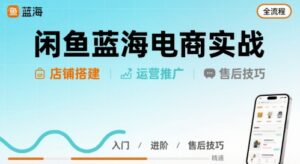 闲鱼蓝海电商实战,店铺搭建运营售后全流程-中创网_分享创业项目_助您在家赚钱