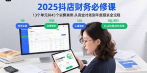 (15763期)2025抖店财务必修课:13个单元共45个实操案例 从资金对账到年度报表全流程-中创网_分享创业项目_助您在家赚钱