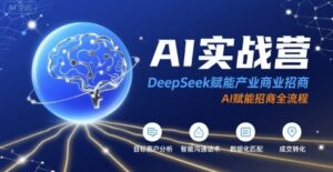 AI实战营:DeepSeek赋能产业商业招商,AI赋能招商全流程-中创网_分享创业项目_助您在家赚钱