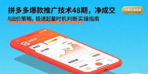 (15830期)拼多多爆款推广技术48期,净成交与出价策略,极速起量时机判断实操指南-中创网_分享创业项目_助您在家赚钱