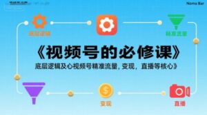 视频号的必修课,视频号的底层逻辑及核心视频号精准流量,变现,直播等核心-中创网_分享创业项目_助您在家赚钱