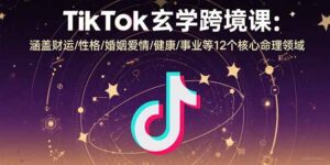 (15713期)TikTok玄学跨境课:涵盖财运/性格/婚姻爱情/健康/事业等12个核心命理领域-中创网_分享创业项目_助您在家赚钱