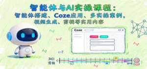 智能体与AI实操课程:智能体搭建、Coze应用、多实操案例,视频生成、剪辑等实用内容-中创网_分享创业项目_助您在家赚钱