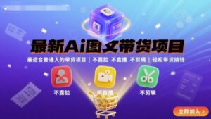最新Ai图文带货项目,最适合普通人的带货项目,不露脸 不直播 不剪辑就可以轻松带货搞钱-中创网_分享创业项目_助您在家赚钱