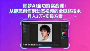 (16053期)即梦AI全功能实战课:从静态创作到动态视频的全链路技术 月入3万+实操方案-中创网_分享创业项目_助您在家赚钱