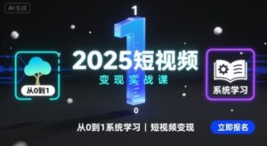 2025短视频变现实战课,从0到1系统学习短视频变现-中创网_分享创业项目_助您在家赚钱