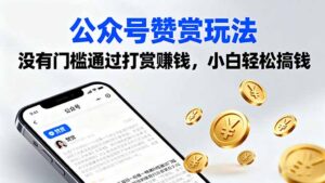 （16038期）公众号赞赏玩法，没有门槛通过打赏赚钱，小白轻松搞钱-中创网_分享创业项目_助您在家赚钱