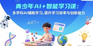 (15931期)青少年AI+智能学习课:多学科AI辅助学习,提升学习效率与创新能力-中创网_分享创业项目_助您在家赚钱