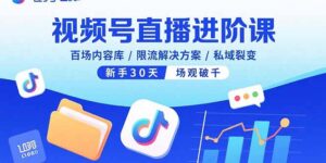 （15930期）视频号直播进阶课，百场内容库/限流解决方案/私域裂变，新手30天场观破千-中创网_分享创业项目_助您在家赚钱