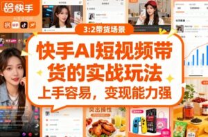 快手ai短视频带货的实战玩法，上手容易，变现能力强-中创网_分享创业项目_助您在家赚钱