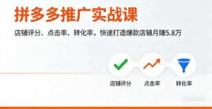 (16115期)拼多多推广实战课,店铺评分、点击率、转化率,快速打造爆款店铺月赚5.8万-中创网_分享创业项目_助您在家赚钱