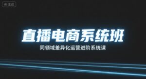 直播电商系统班,同领域差异化运营进阶系统课-中创网_分享创业项目_助您在家赚钱