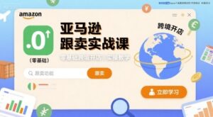 亚马逊跟卖实战课,零基础跨境开店实操教学-中创网_分享创业项目_助您在家赚钱