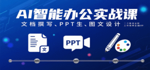 AI智能办公实战课：文档撰写、PPT生成、图文设计工作效率全面提升-中创网_分享创业项目_助您在家赚钱