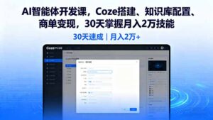 (16042期)AI智能体开发课,Coze搭建、知识库配置、商单变现,30天掌握月入2万技能-中创网_分享创业项目_助您在家赚钱
