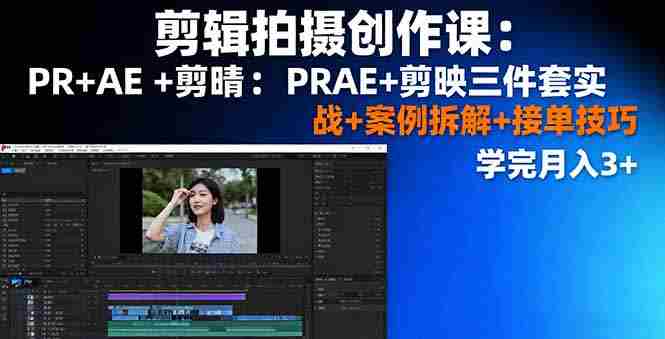 （16138期）剪辑拍摄创作课：PR+AE+剪映三件套实战+案例拆解+接单技巧，学完月入3+-中创网_分享创业项目_助您在家赚钱