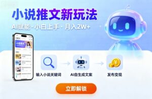 小说推文新玩法，结合AI，小白也能上手，轻松月入2W+-中创网_分享创业项目_助您在家赚钱