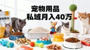 月变现40个！宠物用品私域运营的精准掘金之道玩法-中创网_分享创业项目_助您在家赚钱