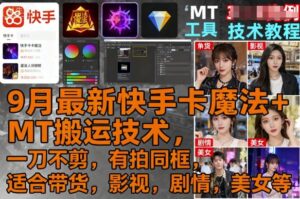 9月最新快手卡魔法+MT搬运技术,一刀不剪,有拍同框,适合带货,影视,剧情,美女等-中创网_分享创业项目_助您在家赚钱