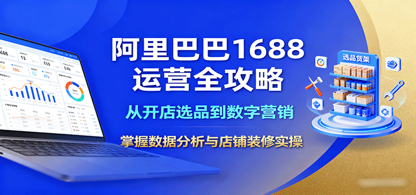图片[1]-阿里巴巴1688运营全攻略：从开店选品到数字营销，掌握数据分析与店铺装修实操