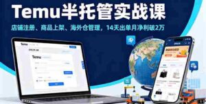 (16128期)Temu半托管实战课,店铺注册、商品上架、海外仓管理,14天出单月净利破2万-中创网_分享创业项目_助您在家赚钱