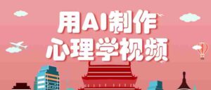 利用AI制作心理学视频，单条作品获赞57w+，私域+橱窗多种赚钱渠道月入万元-中创网_分享创业项目_助您在家赚钱