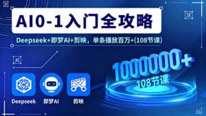 （16094期）AI0-1入门全攻略，Deepseek+即梦AI+剪映，单条播放百万+(108节课)-中创网_分享创业项目_助您在家赚钱