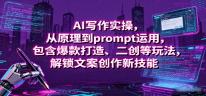 AI写作实操,从原理到prompt运用,包含爆款打造、二创等玩法,解锁文案创作新技能-中创网_分享创业项目_助您在家赚钱